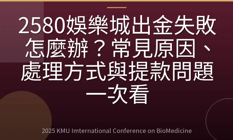 2580娛樂城出金失敗怎麼辦？常見原因、處理方式與提款問題一次看