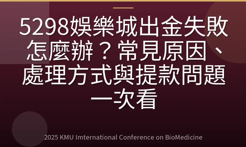 5298娛樂城出金失敗怎麼辦？常見原因、處理方式與提款問題一次看