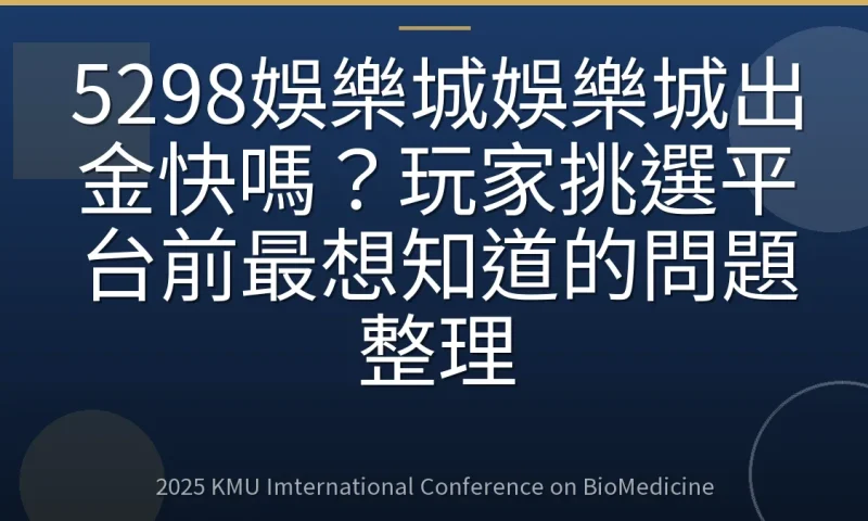 5298娛樂城娛樂城出金快嗎?玩家挑選平台前最想知道的問題整理