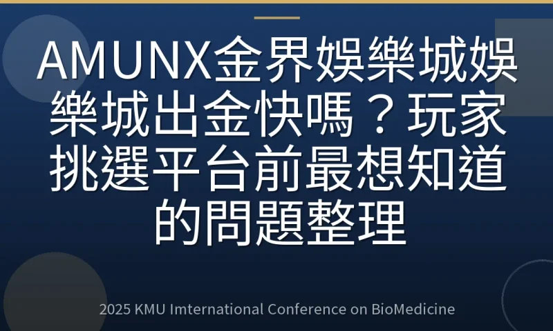 AMUNX金界娛樂城娛樂城出金快嗎?玩家挑選平台前最想知道的問題整理