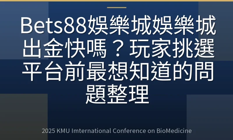 Bets88娛樂城娛樂城出金快嗎?玩家挑選平台前最想知道的問題整理