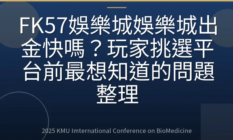 FK57娛樂城娛樂城出金快嗎？玩家挑選平台前最想知道的問題整理