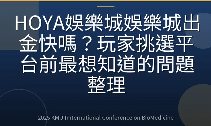 HOYA娛樂城娛樂城出金快嗎？玩家挑選平台前最想知道的問題整理