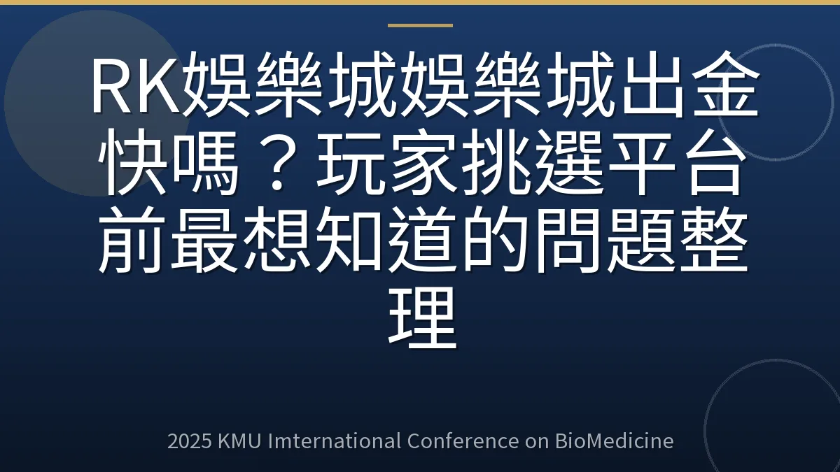 RK娛樂城娛樂城出金快嗎？玩家挑選平台前最想知道的問題整理