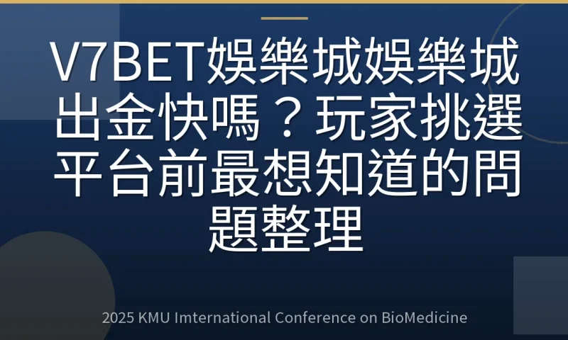 V7BET娛樂城娛樂城出金快嗎?玩家挑選平台前最想知道的問題整理