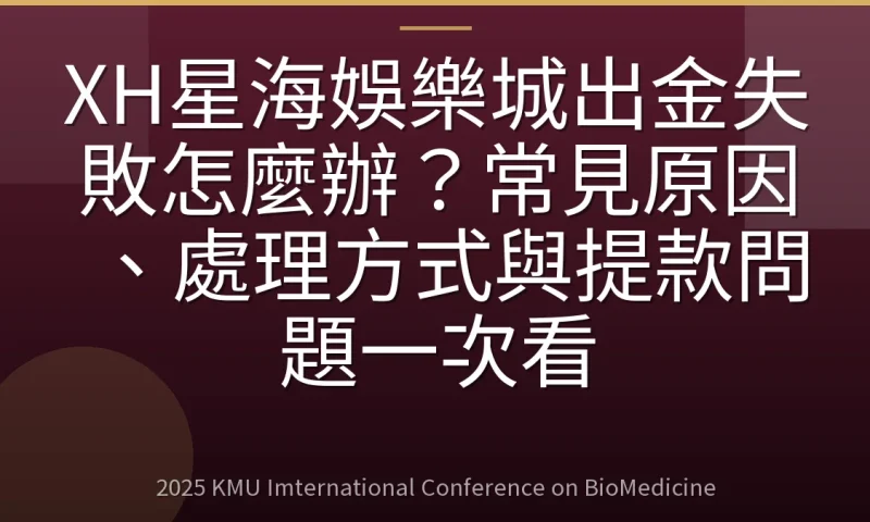 XH星海娛樂城出金失敗怎麼辦？常見原因、處理方式與提款問題一次看