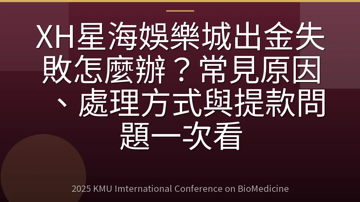 XH星海娛樂城出金失敗怎麼辦?常見原因、處理方式與提款問題一次看