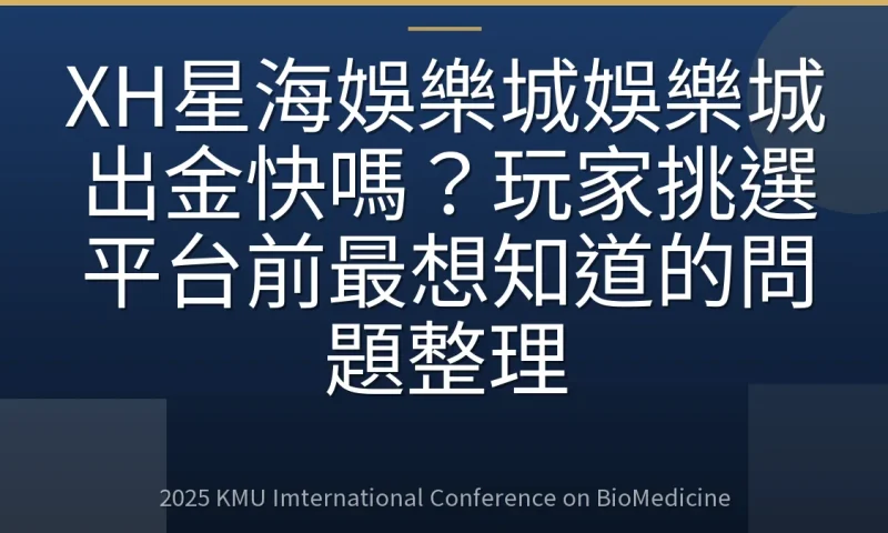 XH星海娛樂城娛樂城出金快嗎?玩家挑選平台前最想知道的問題整理