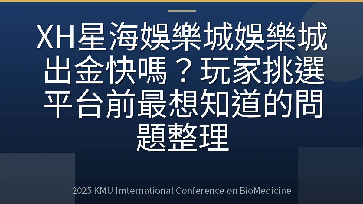 XH星海娛樂城娛樂城出金快嗎？玩家挑選平台前最想知道的問題整理