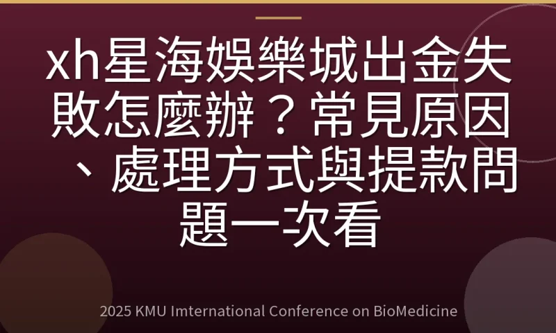 xh星海娛樂城出金失敗怎麼辦?常見原因、處理方式與提款問題一次看