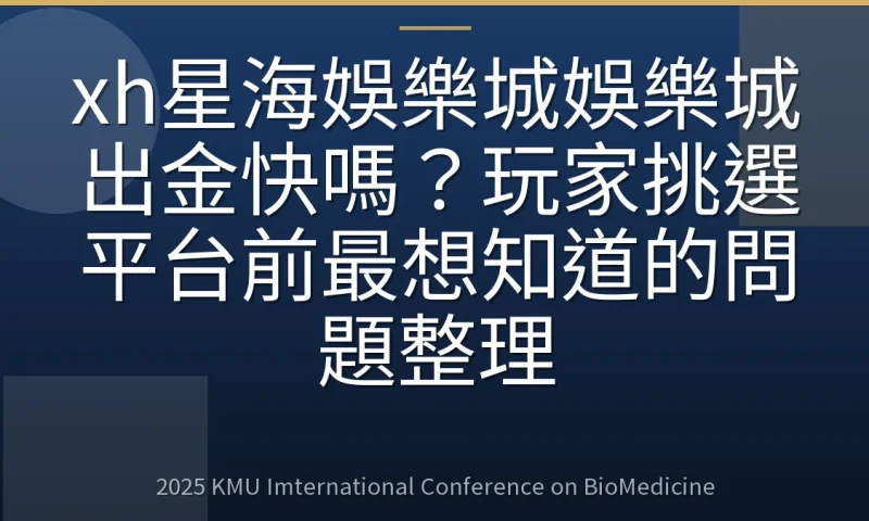 xh星海娛樂城娛樂城出金快嗎？玩家挑選平台前最想知道的問題整理
