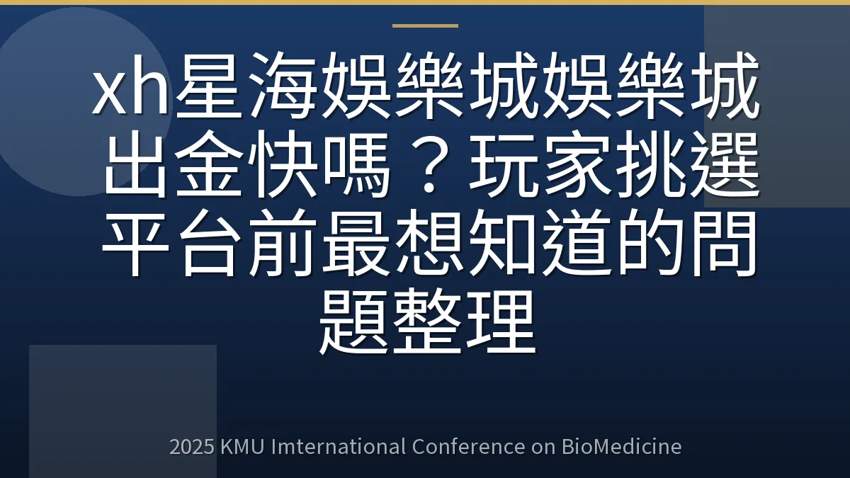xh星海娛樂城娛樂城出金快嗎?玩家挑選平台前最想知道的問題整理