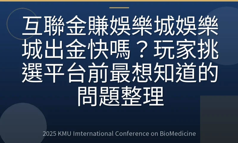 互聯金賺娛樂城娛樂城出金快嗎?玩家挑選平台前最想知道的問題整理