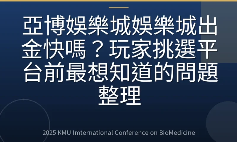 亞博娛樂城娛樂城出金快嗎?玩家挑選平台前最想知道的問題整理