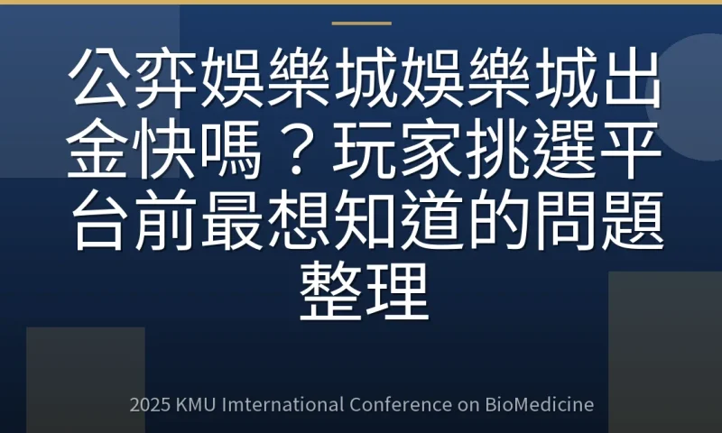 公弈娛樂城娛樂城出金快嗎?玩家挑選平台前最想知道的問題整理