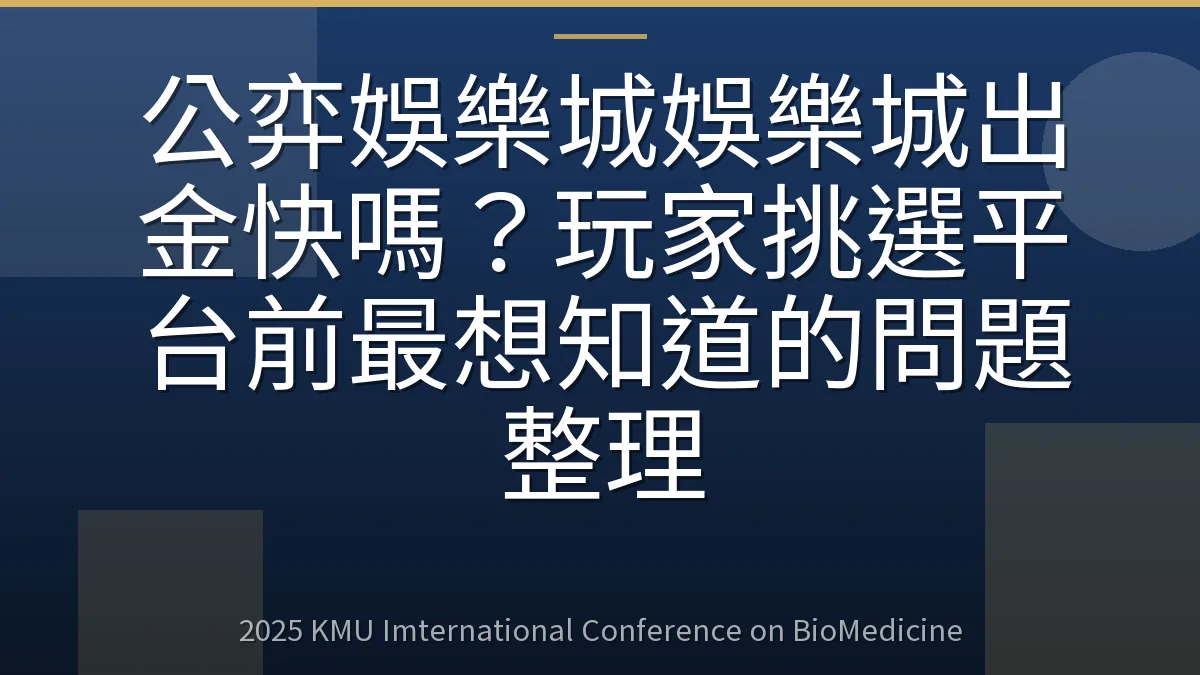 公弈娛樂城娛樂城出金快嗎?玩家挑選平台前最想知道的問題整理