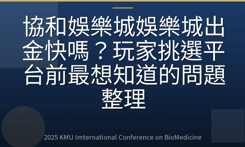 協和娛樂城娛樂城出金快嗎?玩家挑選平台前最想知道的問題整理
