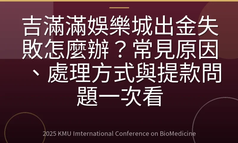 吉滿滿娛樂城出金失敗怎麼辦?常見原因、處理方式與提款問題一次看