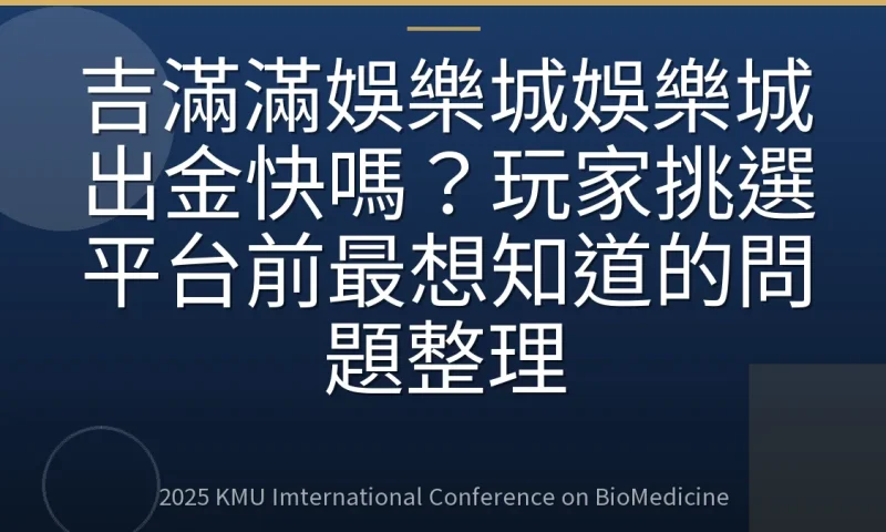 吉滿滿娛樂城娛樂城出金快嗎?玩家挑選平台前最想知道的問題整理