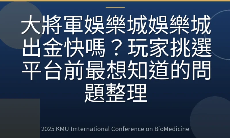 大將軍娛樂城娛樂城出金快嗎?玩家挑選平台前最想知道的問題整理