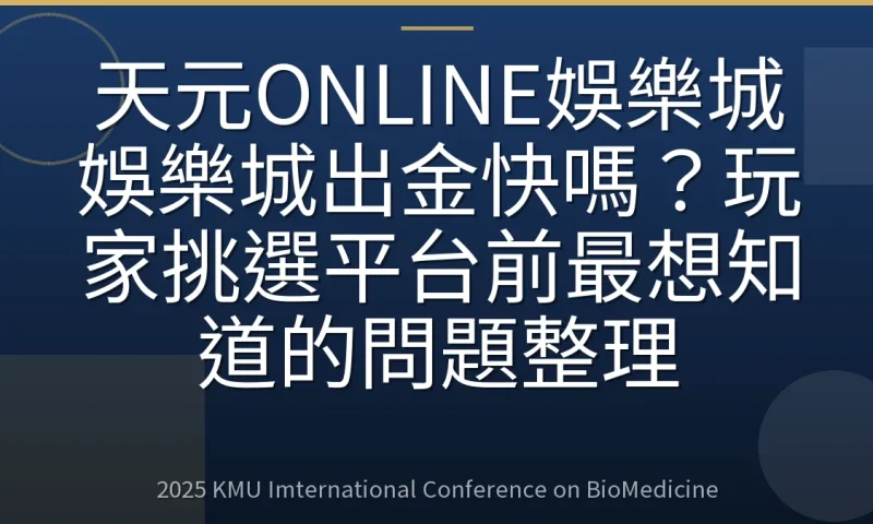 天元ONLINE娛樂城娛樂城出金快嗎?玩家挑選平台前最想知道的問題整理