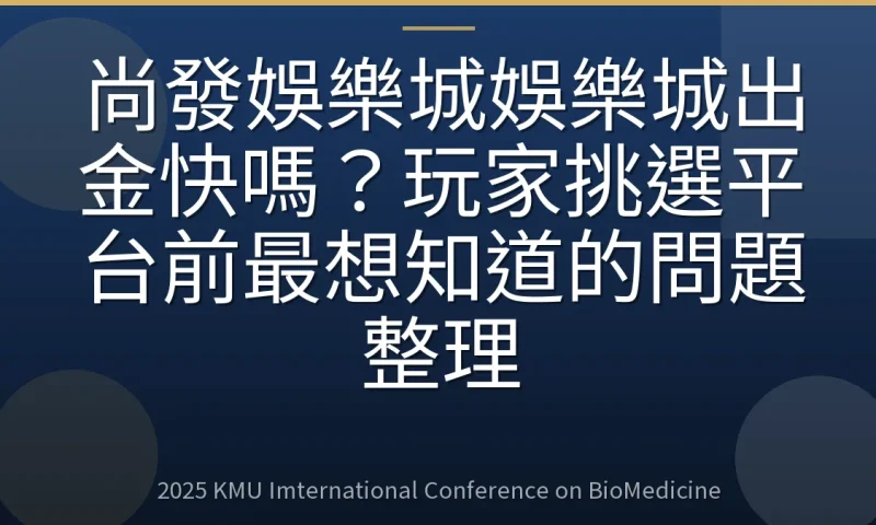 尚發娛樂城娛樂城出金快嗎?玩家挑選平台前最想知道的問題整理