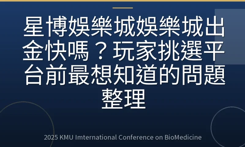 星博娛樂城娛樂城出金快嗎?玩家挑選平台前最想知道的問題整理