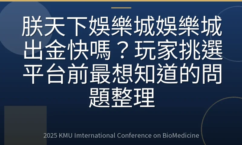 朕天下娛樂城娛樂城出金快嗎?玩家挑選平台前最想知道的問題整理