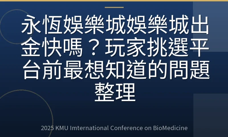 永恆娛樂城娛樂城出金快嗎？玩家挑選平台前最想知道的問題整理