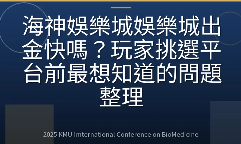 海神娛樂城娛樂城出金快嗎?玩家挑選平台前最想知道的問題整理
