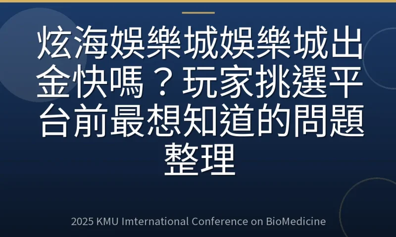 炫海娛樂城娛樂城出金快嗎?玩家挑選平台前最想知道的問題整理