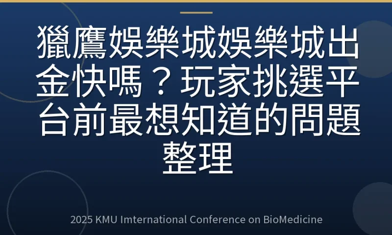 獵鷹娛樂城娛樂城出金快嗎?玩家挑選平台前最想知道的問題整理