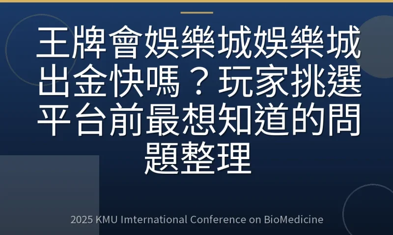 王牌會娛樂城娛樂城出金快嗎?玩家挑選平台前最想知道的問題整理