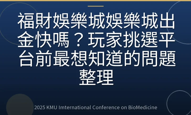 福財娛樂城娛樂城出金快嗎?玩家挑選平台前最想知道的問題整理