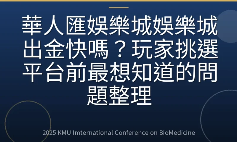 華人匯娛樂城娛樂城出金快嗎?玩家挑選平台前最想知道的問題整理