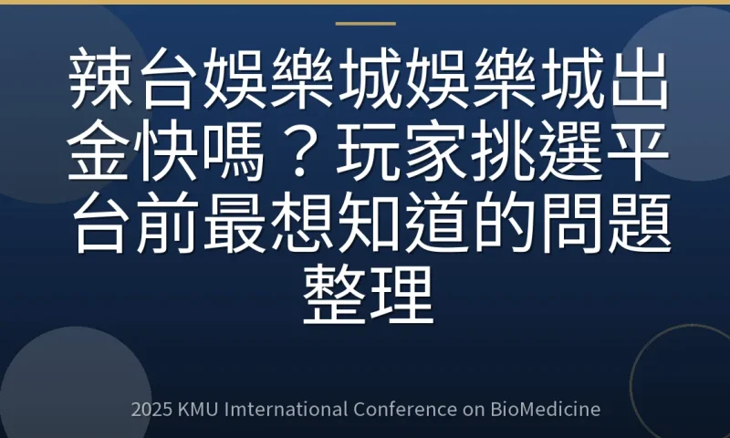 辣台娛樂城娛樂城出金快嗎?玩家挑選平台前最想知道的問題整理