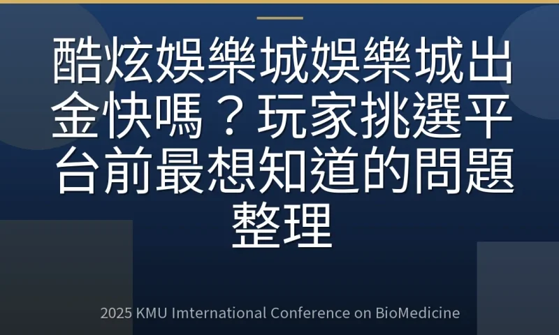 酷炫娛樂城娛樂城出金快嗎？玩家挑選平台前最想知道的問題整理