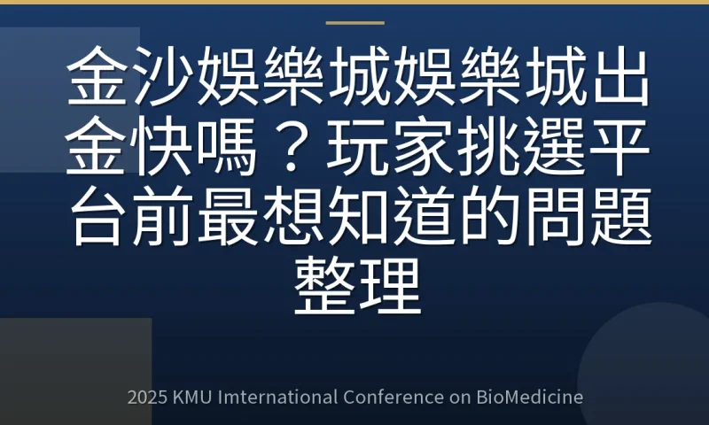 金沙娛樂城娛樂城出金快嗎?玩家挑選平台前最想知道的問題整理