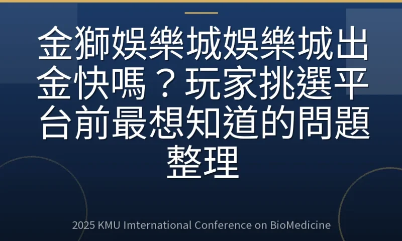金獅娛樂城娛樂城出金快嗎？玩家挑選平台前最想知道的問題整理
