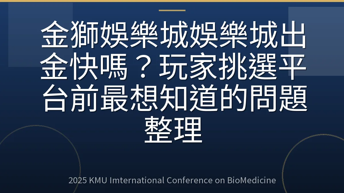 金獅娛樂城娛樂城出金快嗎?玩家挑選平台前最想知道的問題整理
