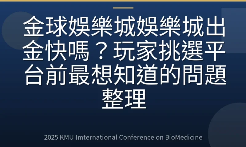 金球娛樂城娛樂城出金快嗎?玩家挑選平台前最想知道的問題整理