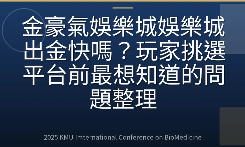 金豪氣娛樂城娛樂城出金快嗎?玩家挑選平台前最想知道的問題整理