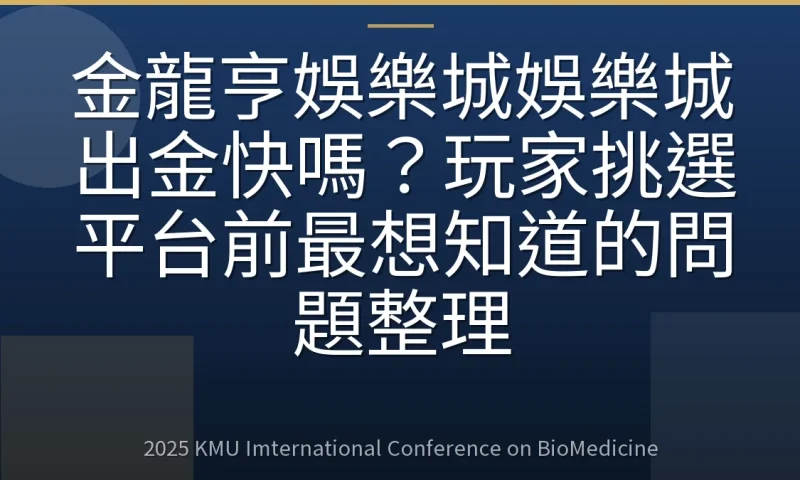 金龍亨娛樂城娛樂城出金快嗎？玩家挑選平台前最想知道的問題整理