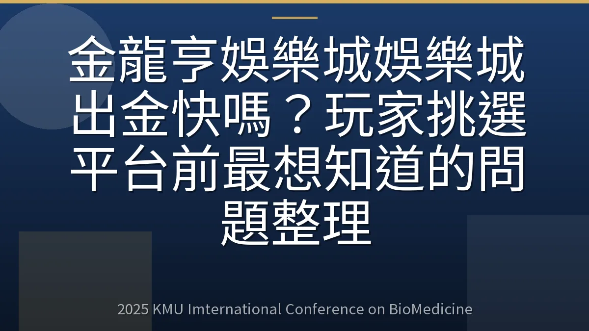 金龍亨娛樂城娛樂城出金快嗎?玩家挑選平台前最想知道的問題整理