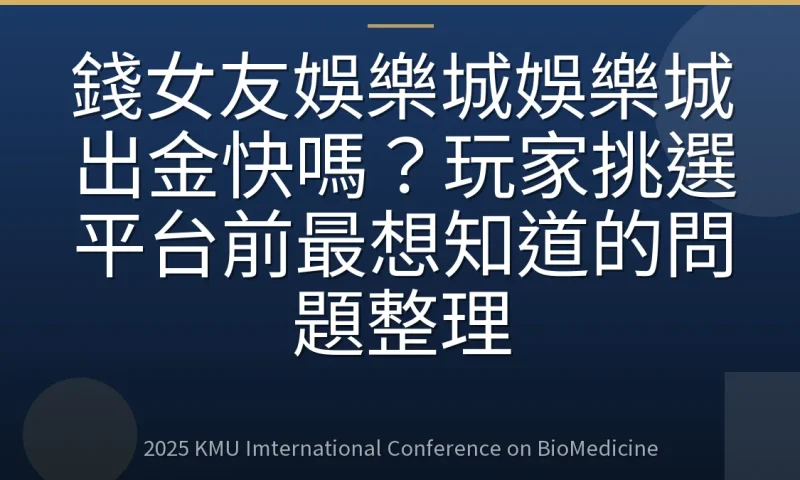 錢女友娛樂城娛樂城出金快嗎?玩家挑選平台前最想知道的問題整理