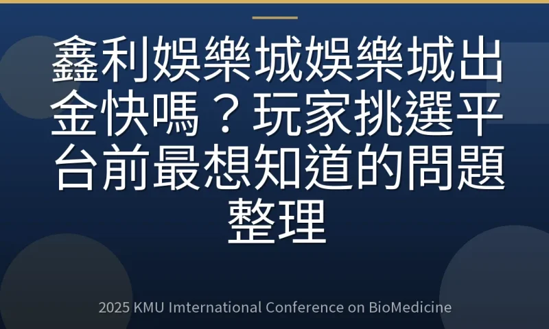 鑫利娛樂城娛樂城出金快嗎？玩家挑選平台前最想知道的問題整理