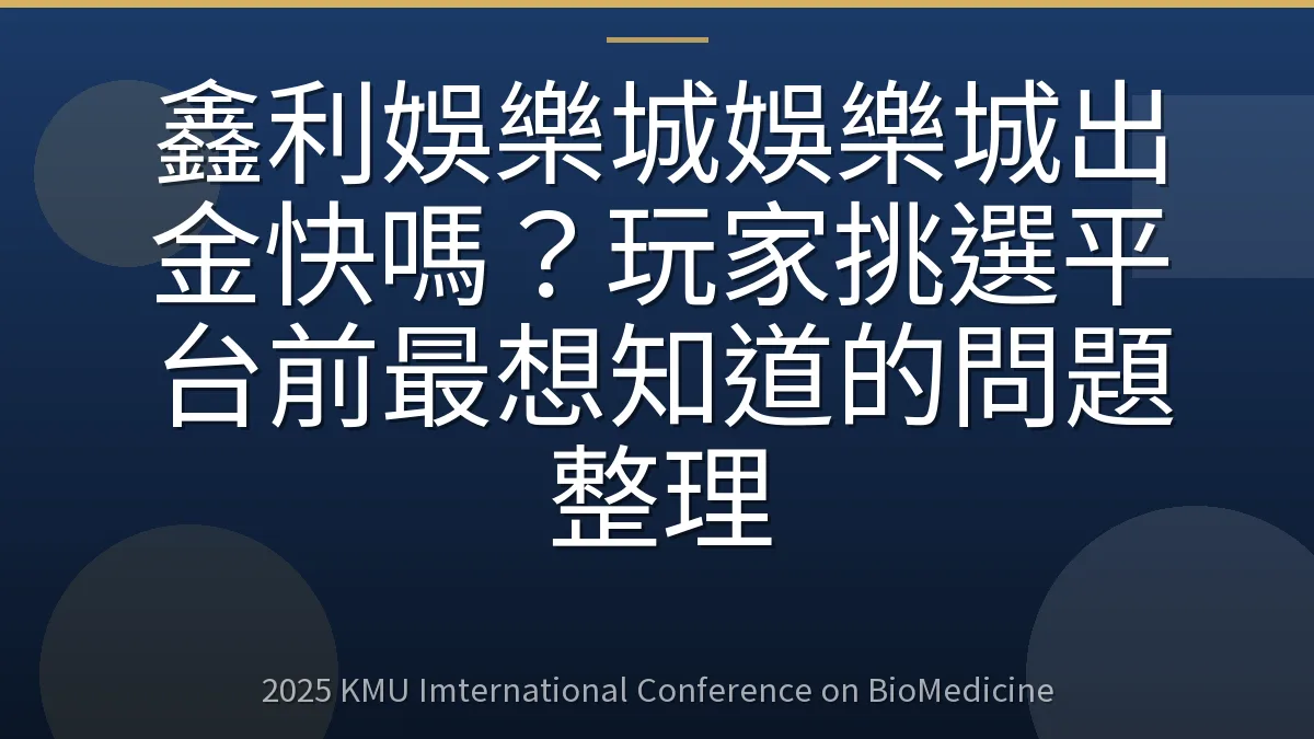 鑫利娛樂城娛樂城出金快嗎?玩家挑選平台前最想知道的問題整理