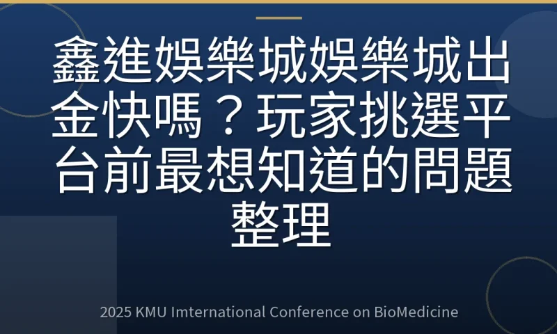 鑫進娛樂城娛樂城出金快嗎？玩家挑選平台前最想知道的問題整理