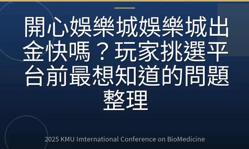 開心娛樂城娛樂城出金快嗎?玩家挑選平台前最想知道的問題整理