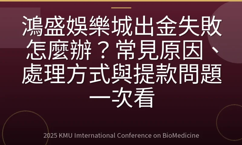 鴻盛娛樂城出金失敗怎麼辦？常見原因、處理方式與提款問題一次看